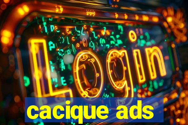 cacique ads